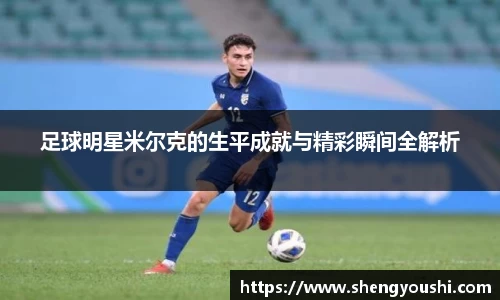 足球明星米尔克的生平成就与精彩瞬间全解析