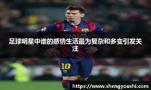 足球明星中谁的感情生活最为复杂和多变引发关注